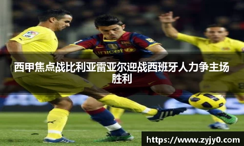 西甲焦点战比利亚雷亚尔迎战西班牙人力争主场胜利