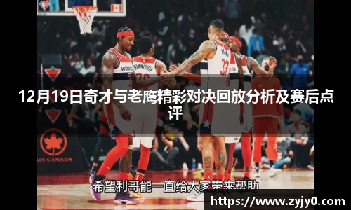 12月19日奇才与老鹰精彩对决回放分析及赛后点评